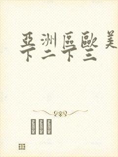 亚洲区欧美区一下二下三