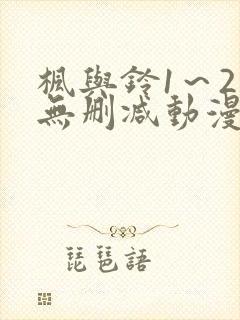 枫与铃1～2集无删减动漫