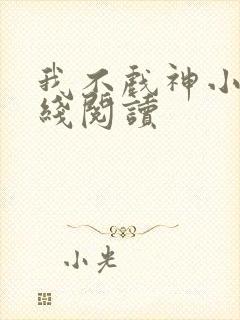 我不戏神小说在线阅读