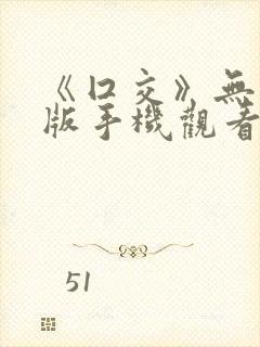 《囗交》无删减版手机观看