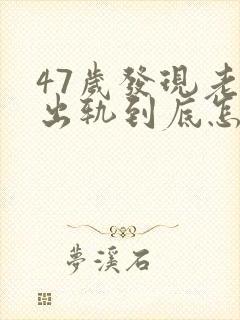 47岁发现老公出轨到底怎么处理封面