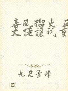 春风榴火 反派大佬让我重生后救他