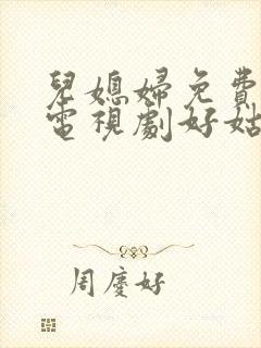 儿媳妇免费观看电视剧好姑娘4