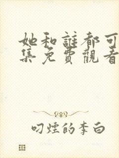 她和谁都可以全集免费观看电视剧全