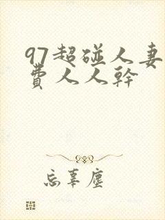 97超碰人妻免费人人干