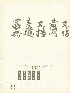 国产又黄又爽又无遮挡网站