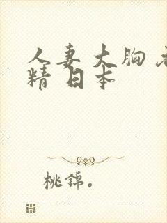 人妻 大胸 吞精 日本