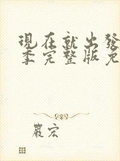 现在就出发第3季完整版免费观看全集