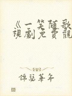 《一笑随歌》电视剧免费观看