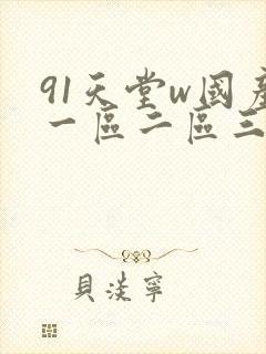 91天堂w国产一区二区三区
