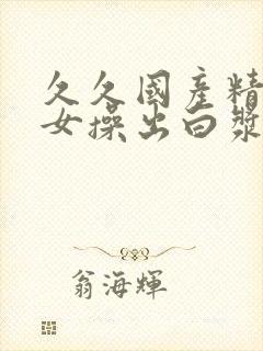 久久国产精品美女操出白浆视频