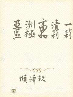 亚洲高清一区二区极品莉莉