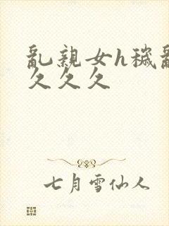 乱亲女h秽乱长久久久封面