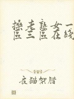 搡老熟女一区二区三区在线视频