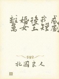 离婚后我成了亿万女王短剧全集封面