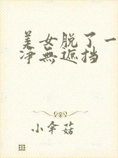 美女脱了一干二净无遮挡