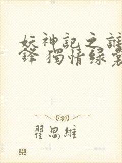 妖神记之谁与争锋 独情绿裳