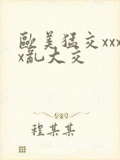 欧美猛交xxxx乱大交