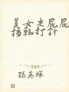 美女光屁屁无遮挡韩打针