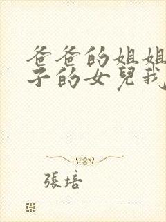 爸爸的姐姐的儿子的女儿我叫她什么