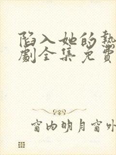 陷入她的热恋短剧全集免费播放