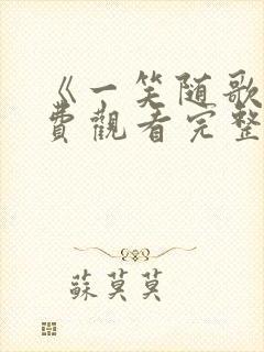 《一笑随歌》免费观看完整版高清