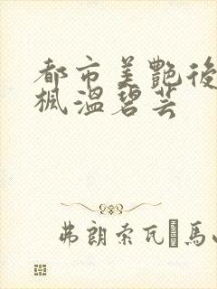 都市美艳后宫唐枫温碧芸