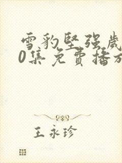 雪豹坚强岁月40集免费播放