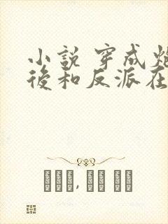 小说 穿成炮灰后和反派在一起了