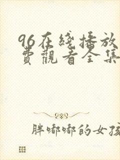 96在线播放免费观看全集电视剧