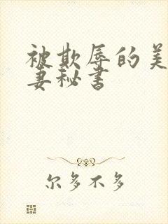 被欺辱的美丽人妻秘书