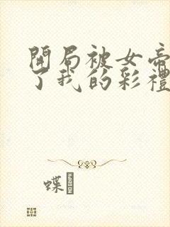 开局被女帝盯上了我的彩礼短剧