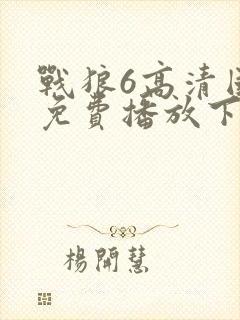 战狼6高清国语免费播放下载