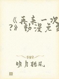 《再来一次好吗?》动漫免费看