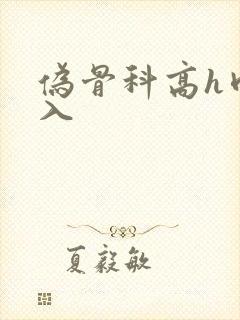 伪骨科高h肉慎入