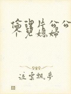 伦理片公公与两个儿媳妇