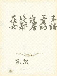 在线观看丰满的女邻居的诱惑