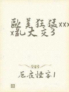 欧美狂猛xxxx乱大交3