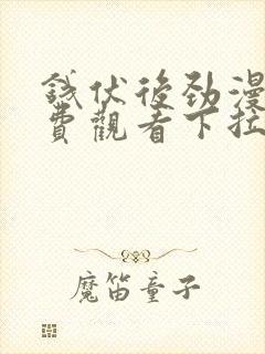 钱伏后劲漫画免费观看下拉式漫画最