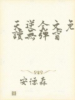 天逆全文免费阅读无弹窗