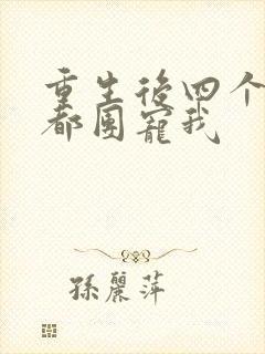 重生后四个哥哥都团宠我