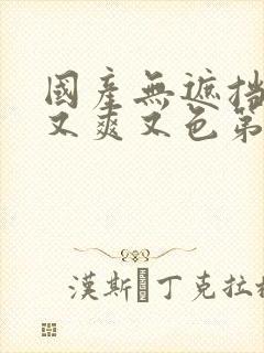 国产无遮挡又黄又爽又色第一集封面