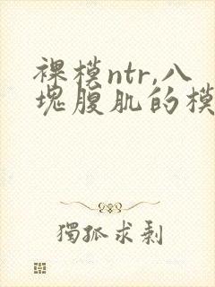 裸模ntr,八块腹肌的模特夫前勾引欲望人妻