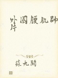 外国腹肌帅哥图片