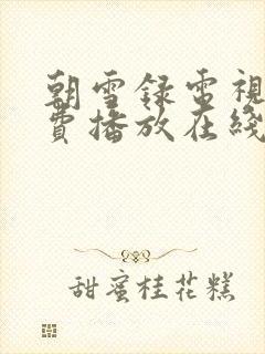 朝雪录电视剧免费播放在线观看