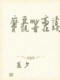 麻豆mv高清免费观看在线播放