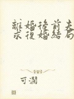 离婚后前夫哭着求复婚结局