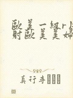 欧美一级r片内射欧美美妇3p封面