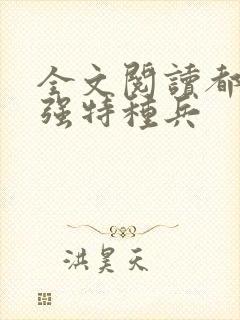 全文阅读都市最强特种兵