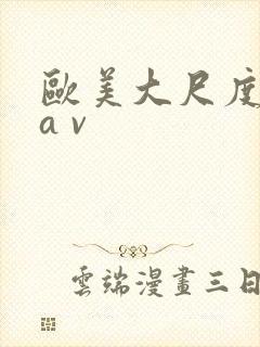 欧美大尺度视频a v